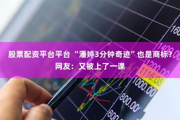 股票配资平台平台 “潘婷3分钟奇迹”也是商标？网友：又被上了一课