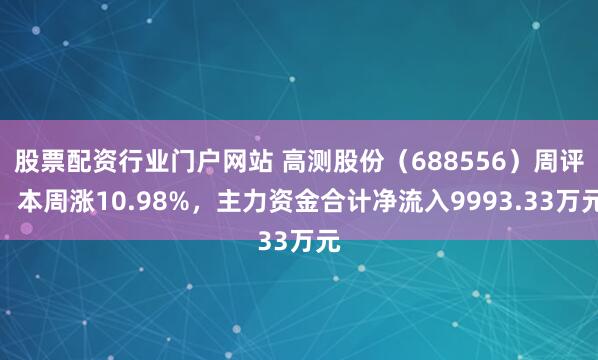 股票配资行业门户网站 高测股份(688556)周评:本周涨10.98%,主力资金合计净流入9993.33万元