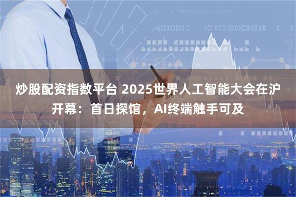 炒股配资指数平台 2025世界人工智能大会在沪开幕:首日探馆,AI终端触手可及