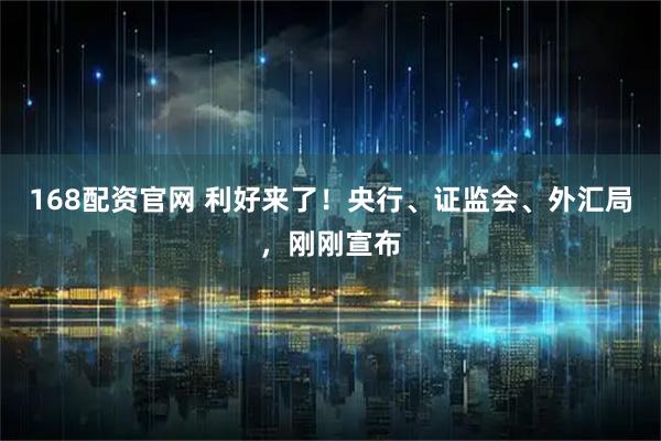168配资官网 利好来了！央行、证监会、外汇局，刚刚宣布