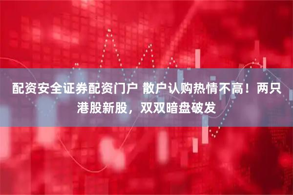 配资安全证券配资门户 散户认购热情不高!两只港股新股,双双暗盘破发