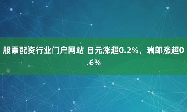 股票配资行业门户网站 日元涨超0.2%,瑞郎涨超0.6%