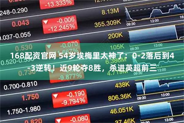 168配资官网 54岁埃梅里太神了:0-2落后到4-3逆转!近9轮夺8胜,杀进英超前三