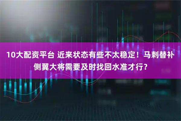 10大配资平台 近来状态有些不太稳定！马刺替补侧翼大将需要及时找回水准才行？