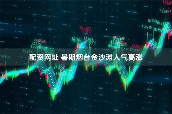 配资网址 暑期烟台金沙滩人气高涨